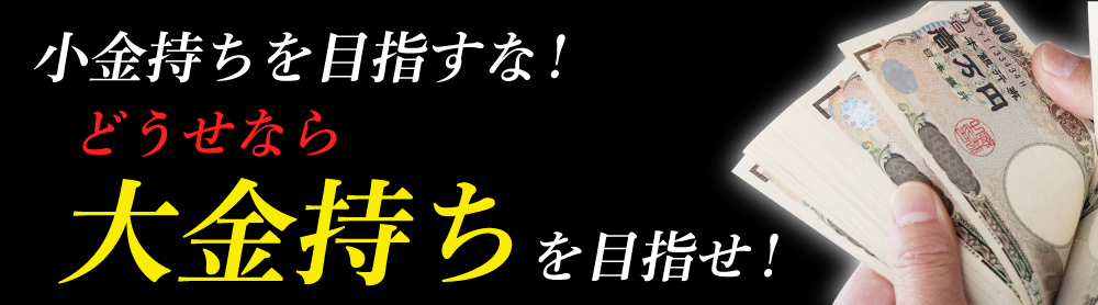 小金持ちを目指すな！どうせなら大金持ちを目指せ！